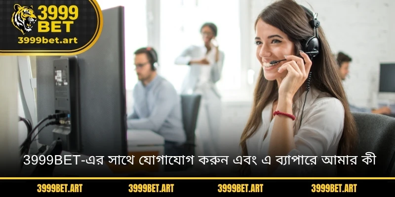 3999BET-এর সাথে যোগাযোগ করুন এবং এ ব্যাপারে আমার কী