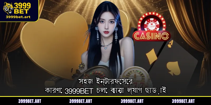 সহজ ইন্টারফেসের কারণে 3999BET চলে কোনো ল্যাগ ছাড়াই